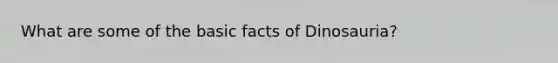 What are some of the basic facts of Dinosauria?