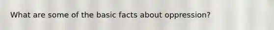 What are some of the basic facts about oppression?