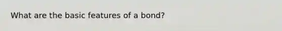 What are the basic features of a bond?