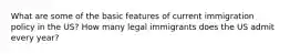 What are some of the basic features of current immigration policy in the US? How many legal immigrants does the US admit every year?