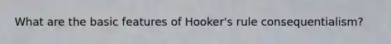 What are the basic features of Hooker's rule consequentialism?