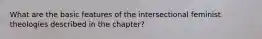 What are the basic features of the intersectional feminist theologies described in the chapter?