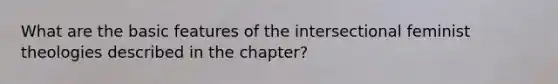 What are the basic features of the intersectional feminist theologies described in the chapter?