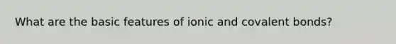 What are the basic features of ionic and <a href='https://www.questionai.com/knowledge/kWply8IKUM-covalent-bonds' class='anchor-knowledge'>covalent bonds</a>?