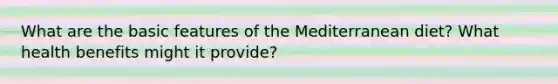 What are the basic features of the Mediterranean diet? What health benefits might it provide?