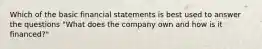 Which of the basic financial statements is best used to answer the questions​ "What does the company own and how is it​ financed?"