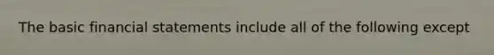 The basic <a href='https://www.questionai.com/knowledge/kFBJaQCz4b-financial-statements' class='anchor-knowledge'>financial statements</a> include all of the following except