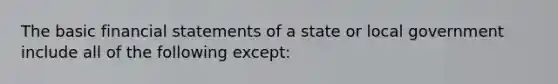 The basic financial statements of a state or local government include all of the following except: