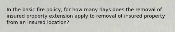 In the basic fire policy, for how many days does the removal of insured property extension apply to removal of insured property from an insured location?