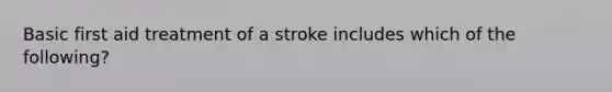 Basic first aid treatment of a stroke includes which of the following?