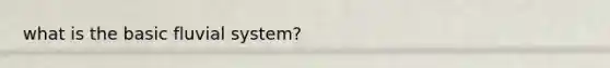 what is the basic fluvial system?