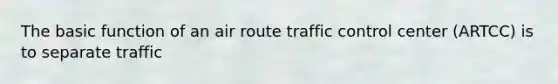 The basic function of an air route traffic control center (ARTCC) is to separate traffic