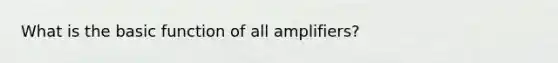 What is the basic function of all amplifiers?