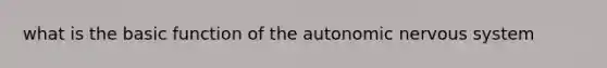 what is the basic function of <a href='https://www.questionai.com/knowledge/kMqcwgxBsH-the-autonomic-nervous-system' class='anchor-knowledge'>the autonomic <a href='https://www.questionai.com/knowledge/kThdVqrsqy-nervous-system' class='anchor-knowledge'>nervous system</a></a>