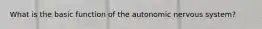 What is the basic function of the autonomic nervous system?