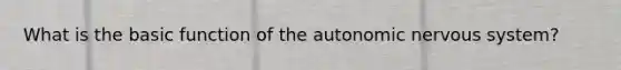 What is the basic function of <a href='https://www.questionai.com/knowledge/kMqcwgxBsH-the-autonomic-nervous-system' class='anchor-knowledge'>the autonomic <a href='https://www.questionai.com/knowledge/kThdVqrsqy-nervous-system' class='anchor-knowledge'>nervous system</a></a>?