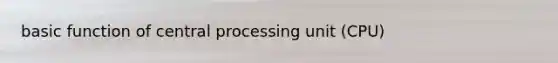 basic function of central processing unit (CPU)