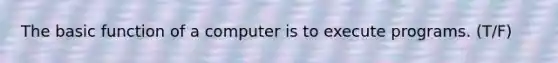 The basic function of a computer is to execute programs. (T/F)