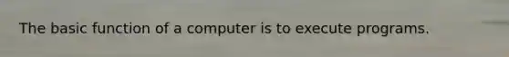 The basic function of a computer is to execute programs.