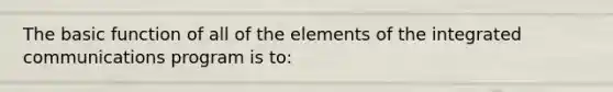 The basic function of all of the elements of the integrated communications program is to: