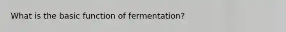 What is the basic function of fermentation?