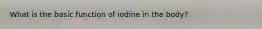 What is the basic function of iodine in the body?