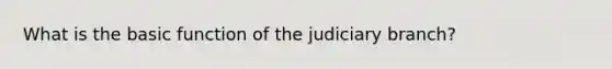 What is the basic function of the judiciary branch?