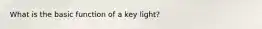 What is the basic function of a key light?