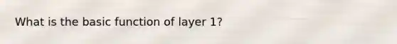 What is the basic function of layer 1?