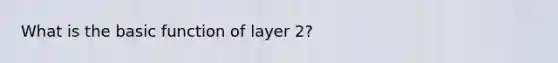 What is the basic function of layer 2?