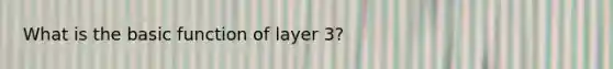 What is the basic function of layer 3?