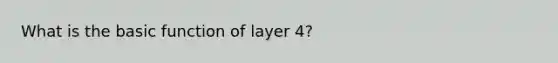 What is the basic function of layer 4?