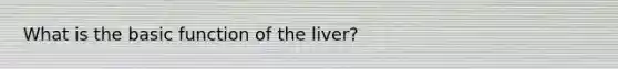 What is the basic function of the liver?