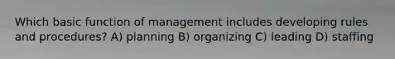 Which basic function of management includes developing rules and procedures? A) planning B) organizing C) leading D) staffing