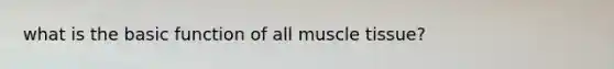 what is the basic function of all <a href='https://www.questionai.com/knowledge/kMDq0yZc0j-muscle-tissue' class='anchor-knowledge'>muscle tissue</a>?