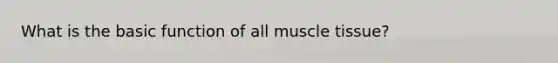 What is the basic function of all muscle tissue?