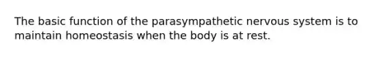 The basic function of the parasympathetic <a href='https://www.questionai.com/knowledge/kThdVqrsqy-nervous-system' class='anchor-knowledge'>nervous system</a> is to maintain homeostasis when the body is at rest.