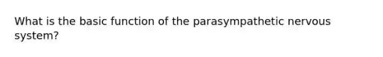 What is the basic function of the parasympathetic nervous system?