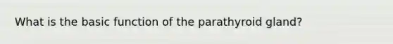 What is the basic function of the parathyroid gland?