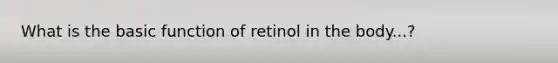 What is the basic function of retinol in the body...?