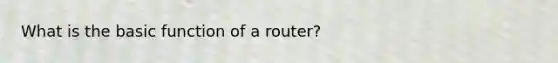 What is the basic function of a router?