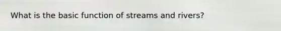 What is the basic function of streams and rivers?