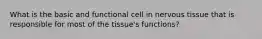 What is the basic and functional cell in nervous tissue that is responsible for most of the tissue's functions?