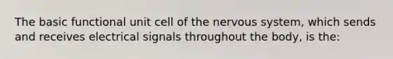 The basic functional unit cell of the nervous system, which sends and receives electrical signals throughout the body, is the: