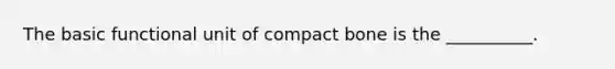 The basic functional unit of compact bone is the __________.