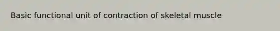 Basic functional unit of contraction of skeletal muscle