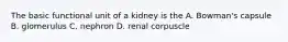 The basic functional unit of a kidney is the A. Bowman's capsule B. glomerulus C. nephron D. renal corpuscle