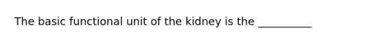 The basic functional unit of the kidney is the __________