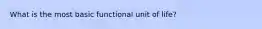 What is the most basic functional unit of life?