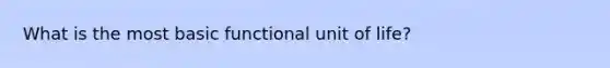 What is the most basic functional unit of life?